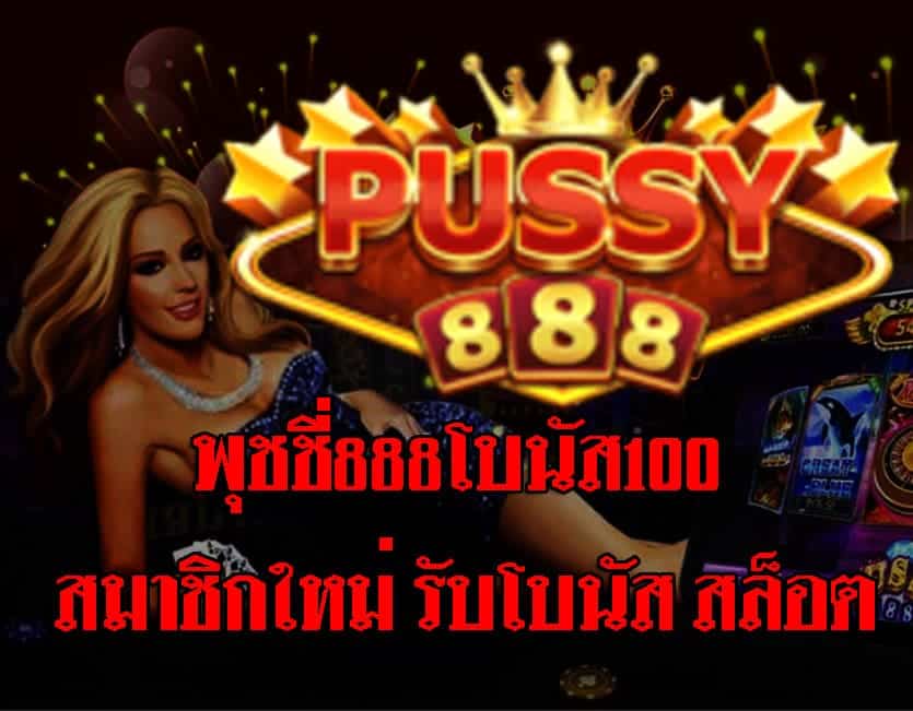 พุชชี่888โบนัส100 สมาชิกใหม่